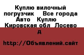 Куплю вилочный погрузчик! - Все города Авто » Куплю   . Кировская обл.,Лосево д.